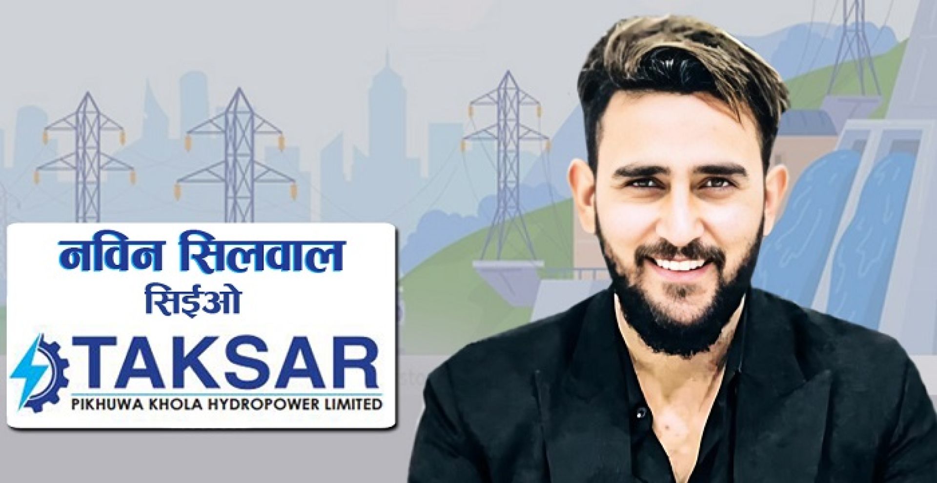 टक्सार पिखुवा खोला हाइड्रोपावरको सिईओमा नविन सिलवाल नियुक्त 